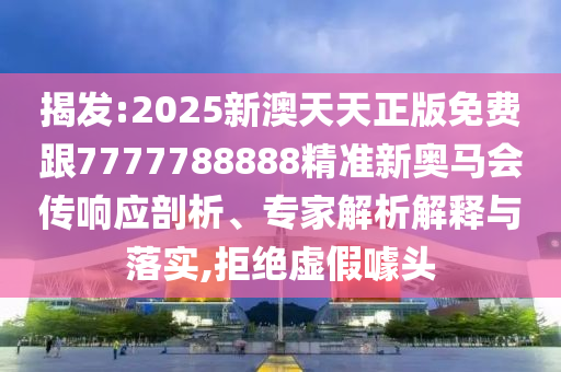 揭發:2025新澳天天正版免費跟7777788888精準新奧馬會傳響應剖析、專家解析解釋與落實,拒絕虛假噱頭